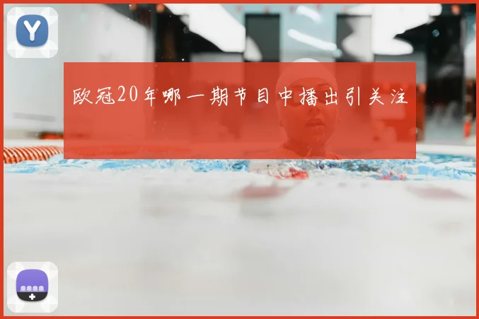 欧冠20年哪一期节目中播出引关注