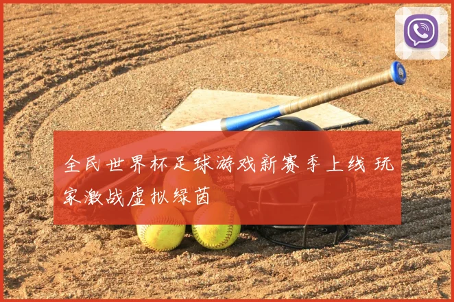 全民世界杯足球游戏新赛季上线 玩家激战虚拟绿茵