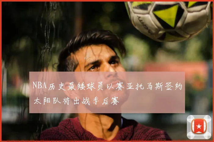 NBA历史最矮球员以赛亚托马斯签约太阳队将出战季后赛