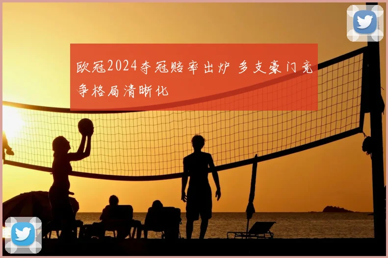 欧冠2024夺冠赔率出炉 多支豪门竞争格局清晰化