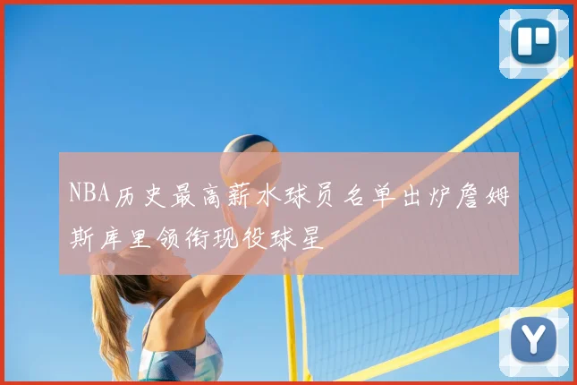 NBA历史最高薪水球员名单出炉詹姆斯库里领衔现役球星