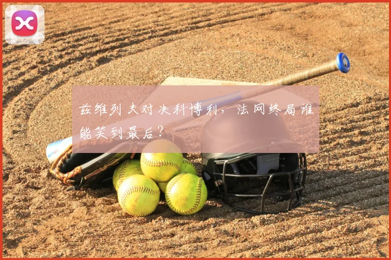 兹维列夫对决科博利,法网终局谁能笑到最后?
