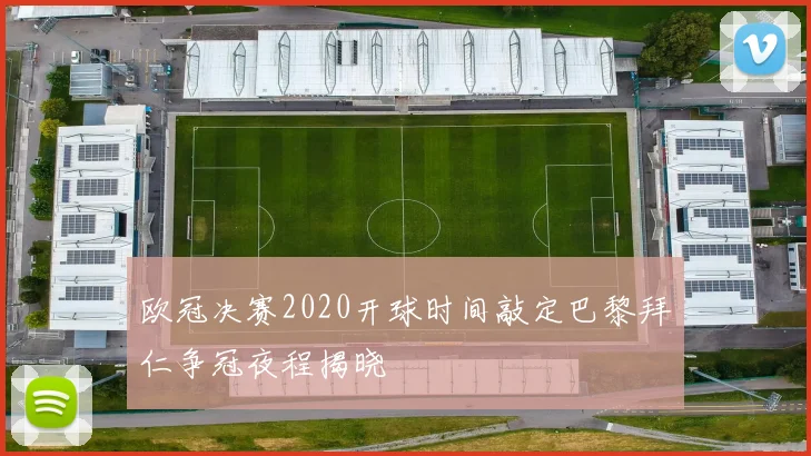 欧冠决赛2020开球时间敲定巴黎拜仁争冠夜程揭晓