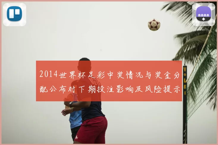 2014世界杯足彩中奖情况与奖金分配公布对下期投注影响及风险提示