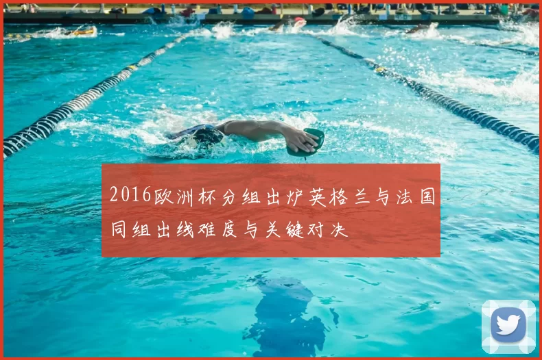 2016欧洲杯分组出炉英格兰与法国同组出线难度与关键对决