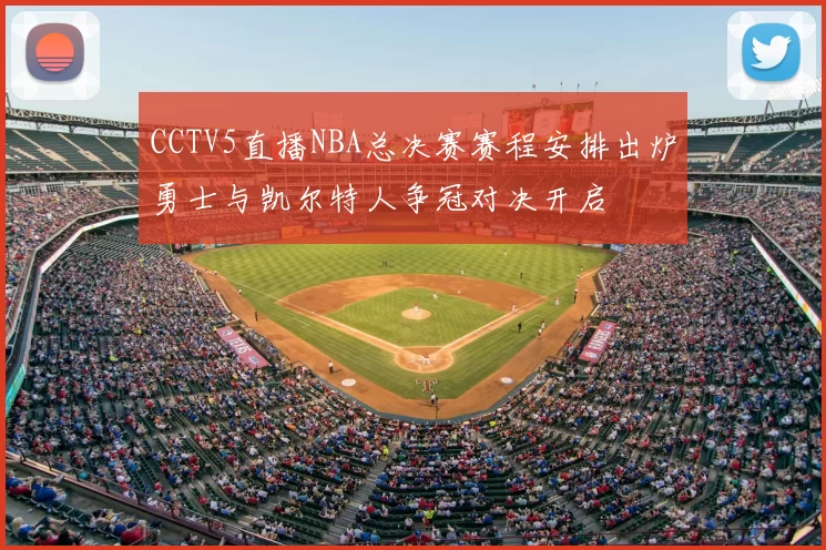 CCTV5直播NBA总决赛赛程安排出炉勇士与凯尔特人争冠对决开启