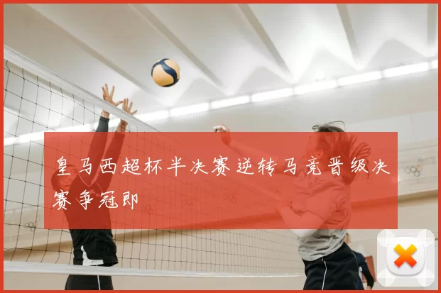 皇马西超杯半决赛逆转马竞晋级决赛争冠即