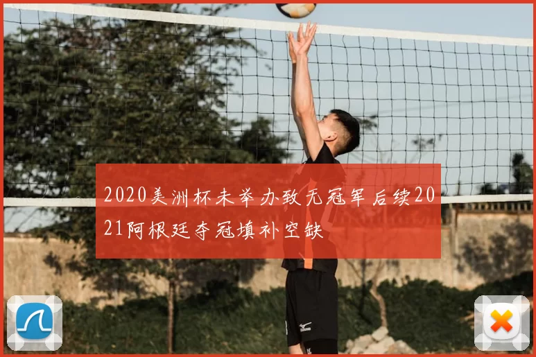 2020美洲杯未举办致无冠军后续2021阿根廷夺冠填补空缺