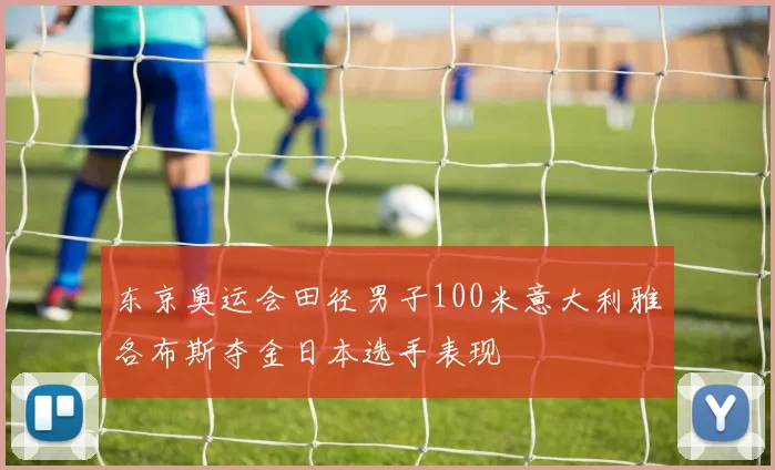 东京奥运会田径男子100米意大利雅各布斯夺金日本选手表现