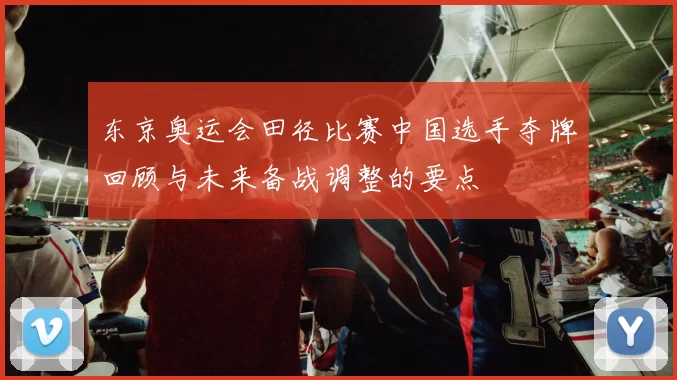 东京奥运会田径比赛中国选手夺牌回顾与未来备战调整的要点