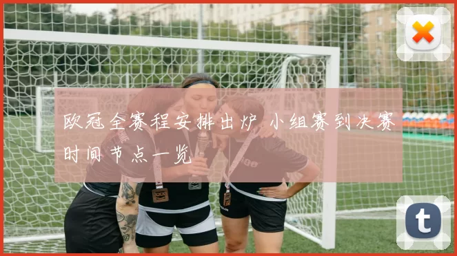 欧冠全赛程安排出炉 小组赛到决赛时间节点一览