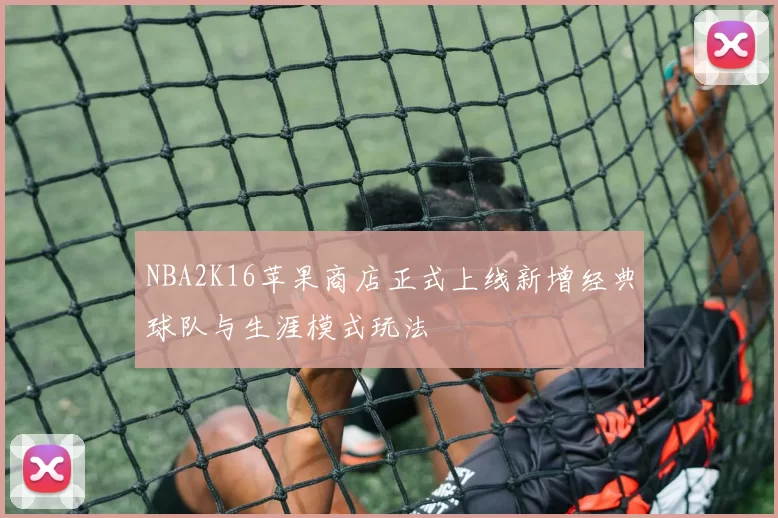 NBA2K16苹果商店正式上线新增经典球队与生涯模式玩法