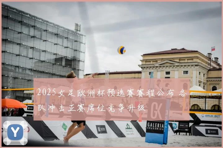 2025女足欧洲杯预选赛赛程公布 各队冲击正赛席位竞争升级