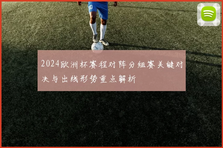 2024欧洲杯赛程对阵分组赛关键对决与出线形势重点解析