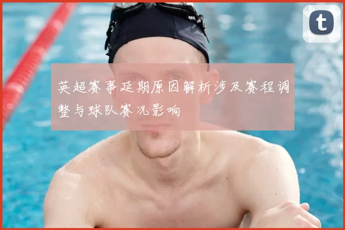 英超赛事延期原因解析涉及赛程调整与球队赛况影响
