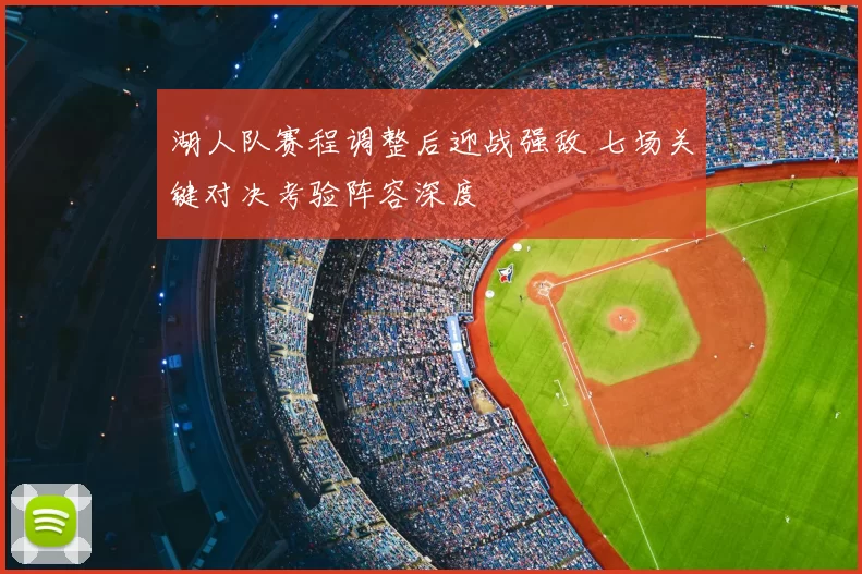 湖人队赛程调整后迎战强敌 七场关键对决考验阵容深度