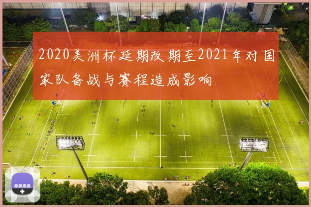 2020美洲杯延期改期至2021年对国家队备战与赛程造成影响