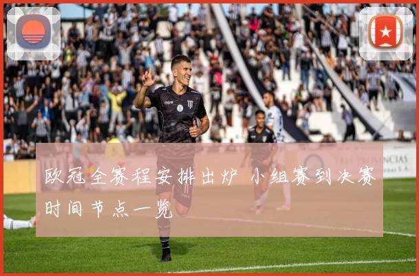 欧冠全赛程安排出炉 小组赛到决赛时间节点一览