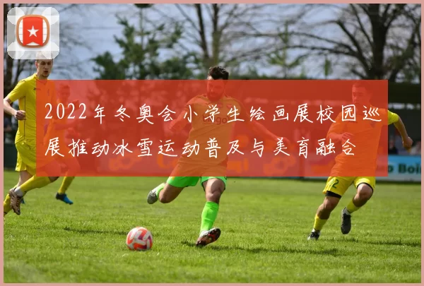 2022年冬奥会小学生绘画展校园巡展推动冰雪运动普及与美育融合