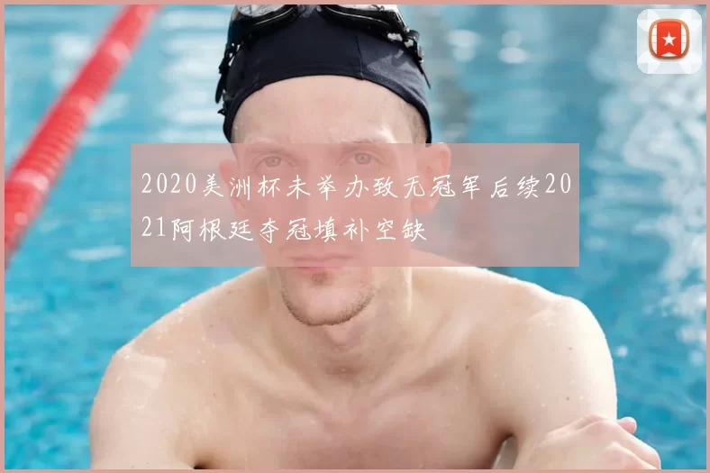 2020美洲杯未举办致无冠军后续2021阿根廷夺冠填补空缺