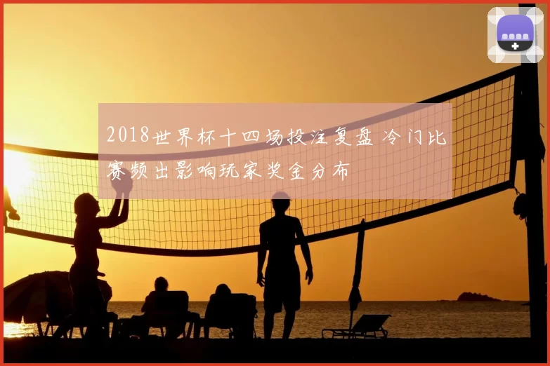 2018世界杯十四场投注复盘 冷门比赛频出影响玩家奖金分布