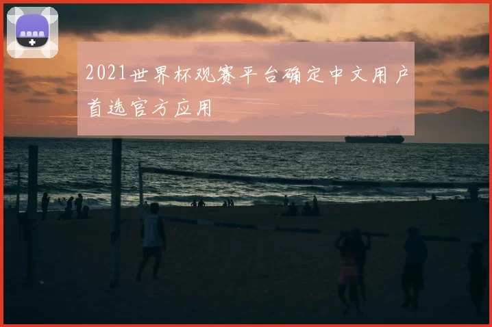 2021世界杯观赛平台确定中文用户首选官方应用