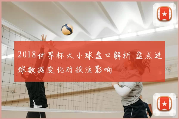 2018世界杯大小球盘口解析 盘点进球数据变化对投注影响