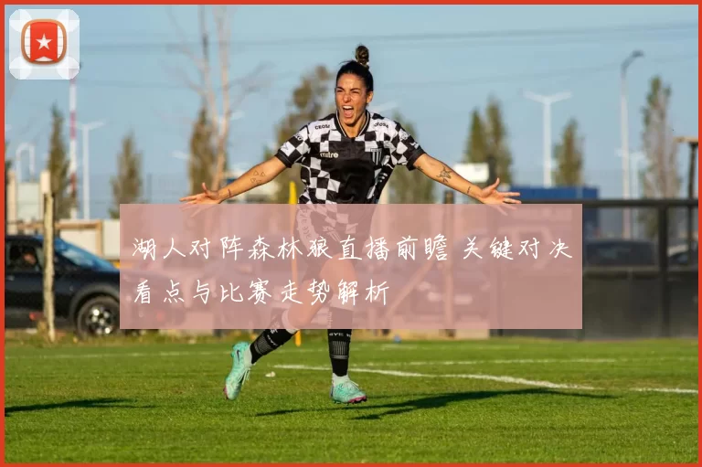 湖人对阵森林狼直播前瞻 关键对决看点与比赛走势解析