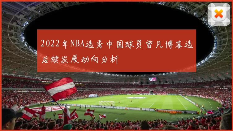 2022年NBA选秀中国球员曾凡博落选后续发展动向分析