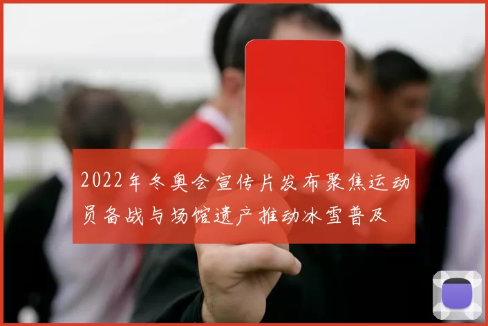 2022年冬奥会宣传片发布聚焦运动员备战与场馆遗产推动冰雪普及