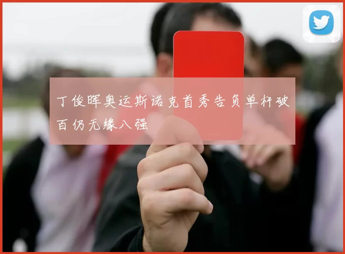 丁俊晖奥运斯诺克首秀告负单杆破百仍无缘八强