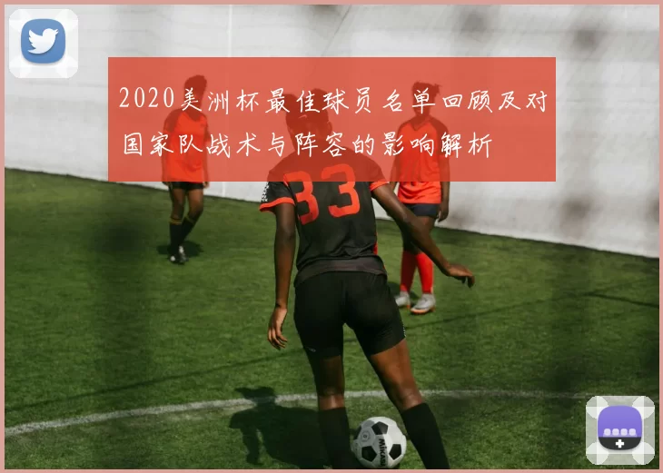 2020美洲杯最佳球员名单回顾及对国家队战术与阵容的影响解析