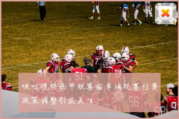 咪咕视频西甲联赛安卓端观赛付费政策调整引发关注