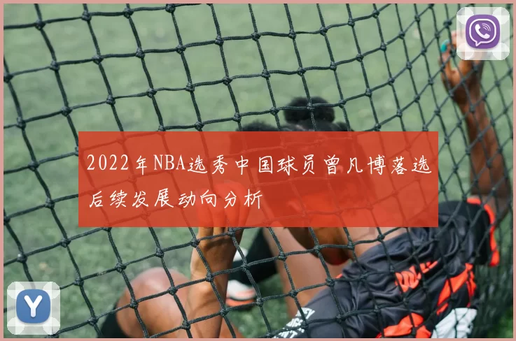 2022年NBA选秀中国球员曾凡博落选后续发展动向分析