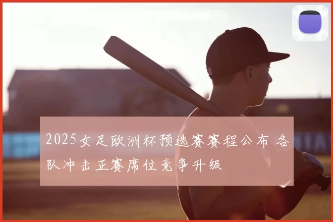 2025女足欧洲杯预选赛赛程公布 各队冲击正赛席位竞争升级