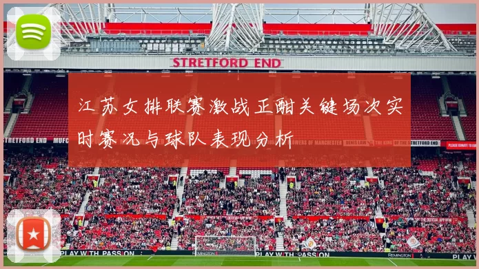 江苏女排联赛激战正酣关键场次实时赛况与球队表现分析