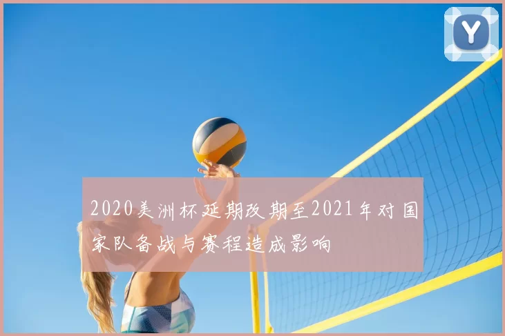 2020美洲杯延期改期至2021年对国家队备战与赛程造成影响