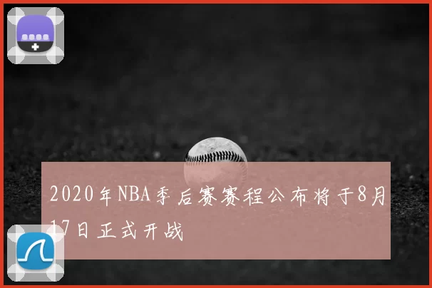 2020年NBA季后赛赛程公布将于8月17日正式开战