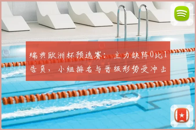 瑞典欧洲杯预选赛：主力缺阵0比1告负，小组排名与晋级形势受冲击