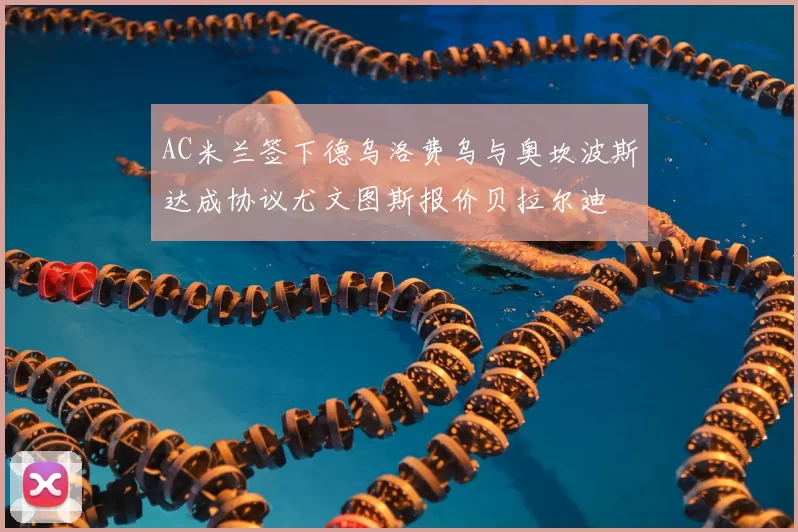 AC米兰签下德乌洛费乌与奥坎波斯达成协议尤文图斯报价贝拉尔迪