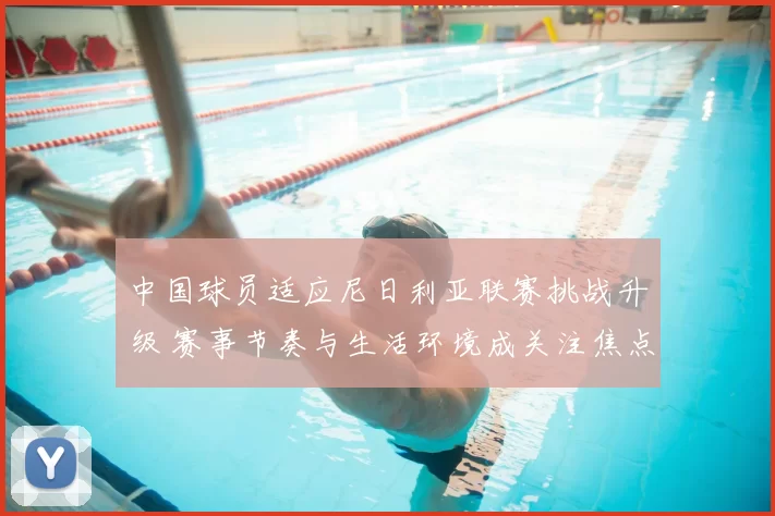 中国球员适应尼日利亚联赛挑战升级 赛事节奏与生活环境成关注焦点