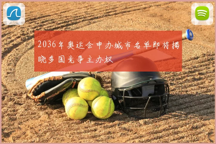 2036年奥运会申办城市名单即将揭晓多国竞争主办权