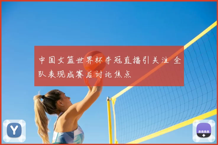 中国女篮世界杯夺冠直播引关注 全队表现成赛后讨论焦点
