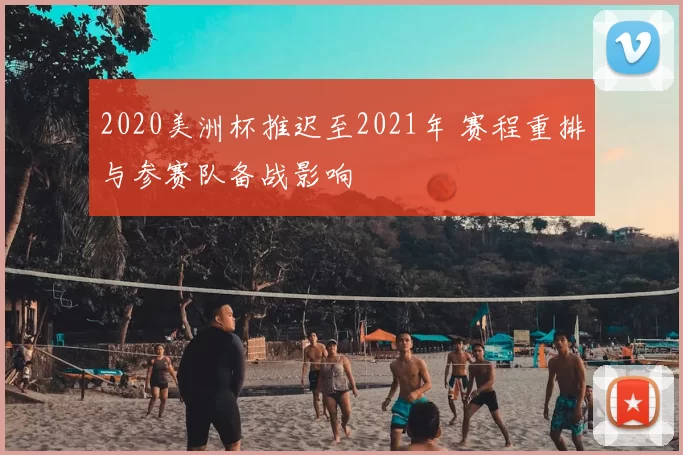 2020美洲杯推迟至2021年 赛程重排与参赛队备战影响