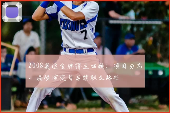 2008奥运金牌得主回顾：项目分布、成绩演变与后续职业路径