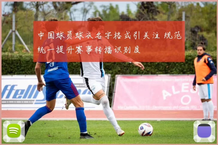 中国球员球衣名字格式引关注 规范统一提升赛事转播识别度