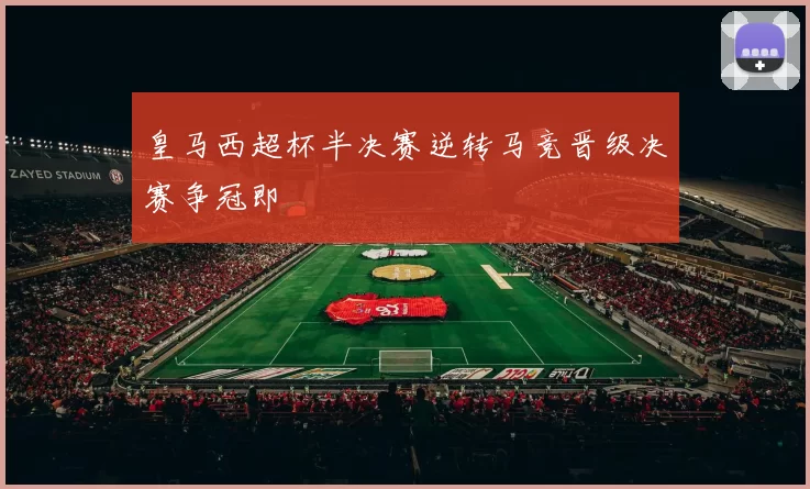 皇马西超杯半决赛逆转马竞晋级决赛争冠即