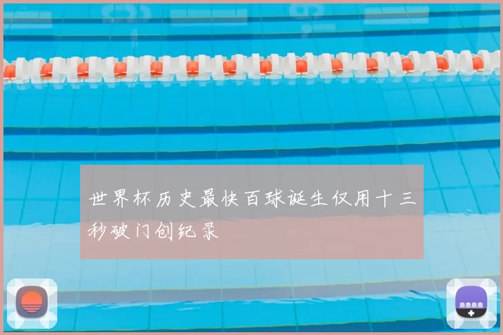 世界杯历史最快百球诞生仅用十三秒破门创纪录