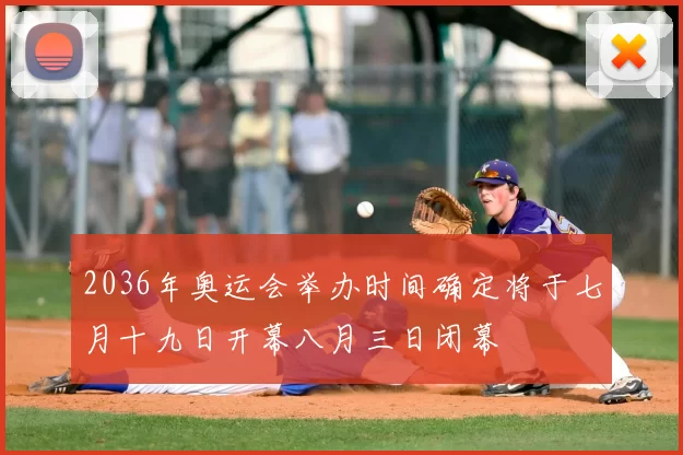 2036年奥运会举办时间确定将于七月十九日开幕八月三日闭幕