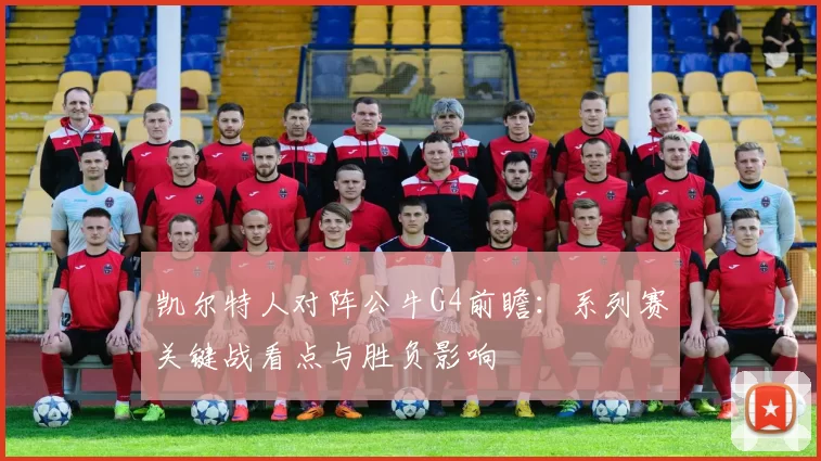 凯尔特人对阵公牛G4前瞻：系列赛关键战看点与胜负影响